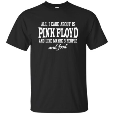 All I Care About Is Pink Floyd Shirt