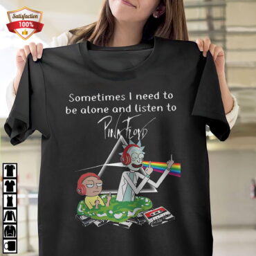 Rick And Morty Sometimes I Need To Be Alone And Listen To Pink Floyd Shirt